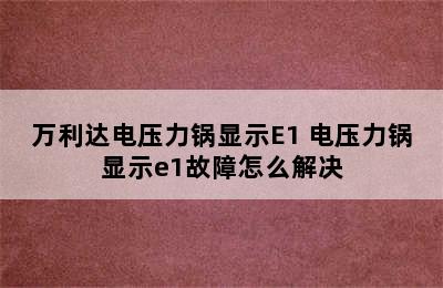 万利达电压力锅显示E1 电压力锅显示e1故障怎么解决